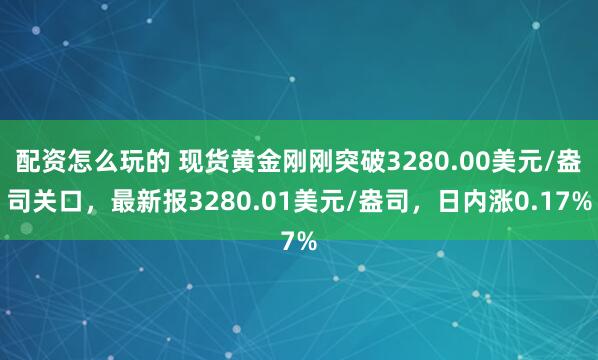 配资怎么玩的 现货黄金刚刚突破3280.00美元/盎司关口，最新报3280.01美元/盎司，日内涨0.17%