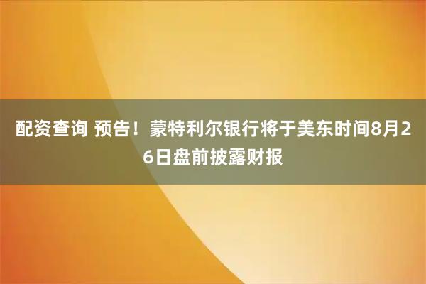配资查询 预告！蒙特利尔银行将于美东时间8月26日盘前披露财报