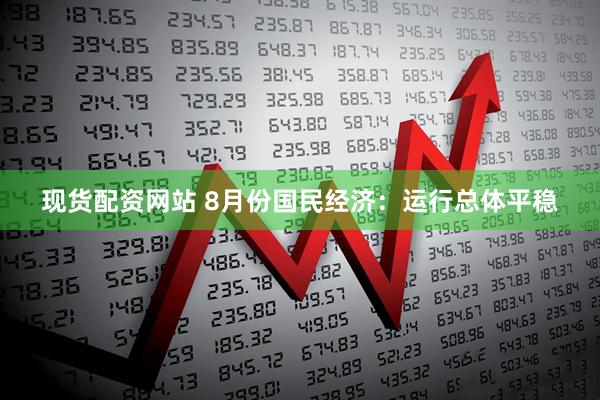 现货配资网站 8月份国民经济：运行总体平稳