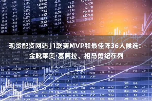现货配资网站 J1联赛MVP和最佳阵36人候选: 金靴莱奥·塞阿拉、相马勇纪在列