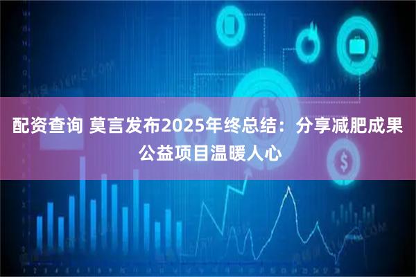 配资查询 莫言发布2025年终总结：分享减肥成果 公益项目温暖人心